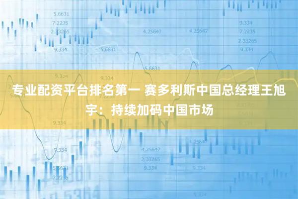 专业配资平台排名第一 赛多利斯中国总经理王旭宇：持续加码中国市场