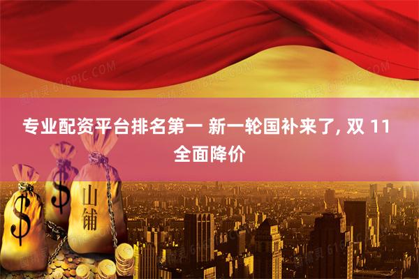 专业配资平台排名第一 新一轮国补来了, 双 11 全面降价