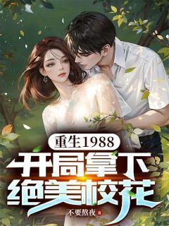 江阳王晓雨重生1988，开局拿下绝美校花小说大结局在线阅读