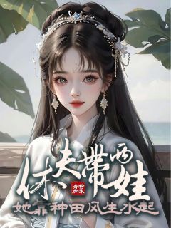 《韦小叶王三松》休夫带两娃，她靠种田风生水起章节列表精彩阅读