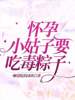 主角是小乐李阳的小说 《怀孕小姑子要吃毒粽子》 全文在线阅读